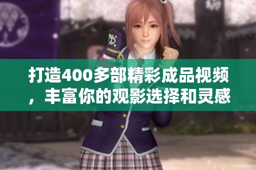 打造400多部精彩成品视频，丰富你的观影选择和灵感来源