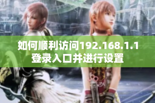 如何顺利访问192.168.1.1登录入口并进行设置