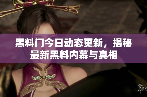 黑料门今日动态更新，揭秘最新黑料内幕与真相