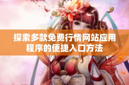 探索多款免费行情网站应用程序的便捷入口方法
