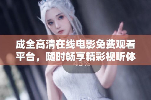 成全高清在线电影免费观看平台，随时畅享精彩视听体验