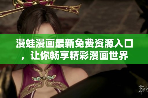 漫蛙漫画最新免费资源入口，让你畅享精彩漫画世界