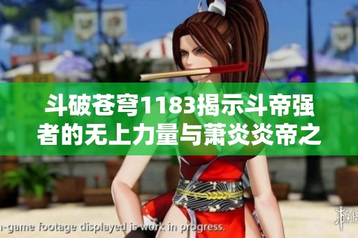 斗破苍穹1183揭示斗帝强者的无上力量与萧炎炎帝之路的无限可能性
