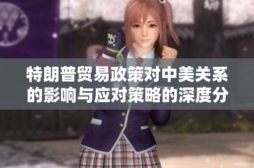 特朗普贸易政策对中美关系的影响与应对策略的深度分析与探讨