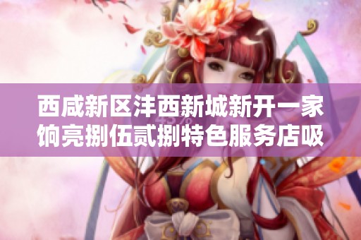 西咸新区沣西新城新开一家饷亮捌伍贰捌特色服务店吸引消费者目光