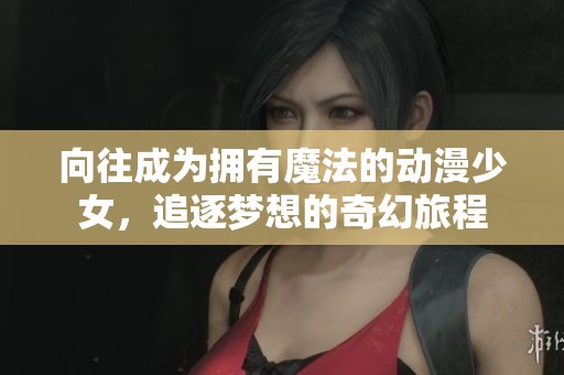 向往成为拥有魔法的动漫少女，追逐梦想的奇幻旅程