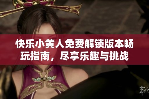 快乐小黄人免费解锁版本畅玩指南，尽享乐趣与挑战