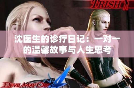 沈医生的诊疗日记：一对一的温馨故事与人生思考