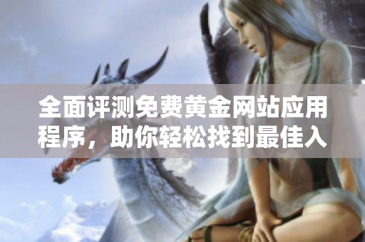 全面评测免费黄金网站应用程序，助你轻松找到最佳入口资源