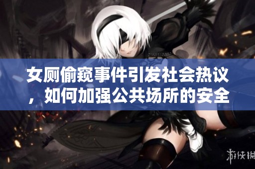 女厕偷窥事件引发社会热议，如何加强公共场所的安全管理