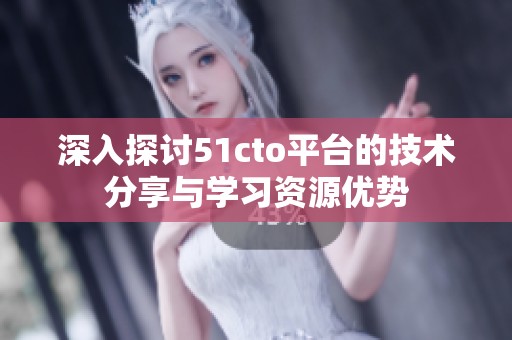 深入探讨51cto平台的技术分享与学习资源优势