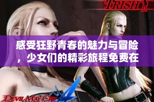 感受狂野青春的魅力与冒险，少女们的精彩旅程免费在线观看