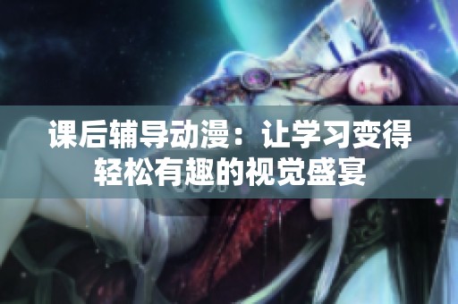 课后辅导动漫：让学习变得轻松有趣的视觉盛宴