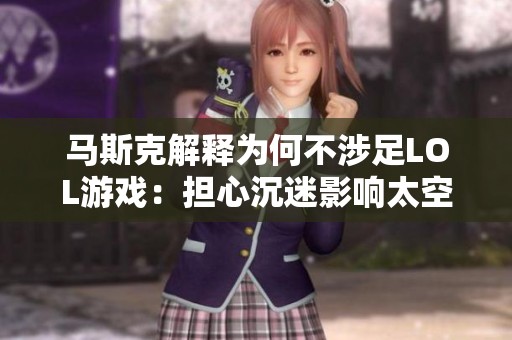 马斯克解释为何不涉足LOL游戏：担心沉迷影响太空探索的进程和目标