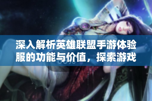 深入解析英雄联盟手游体验服的功能与价值，探索游戏测试与玩家体验的前沿动态