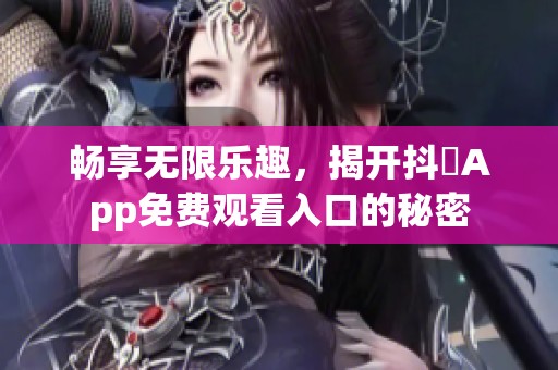 畅享无限乐趣，揭开抖抈App免费观看入口的秘密