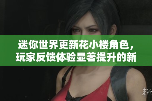 迷你世界更新花小楼角色，玩家反馈体验显著提升的新内容和功能