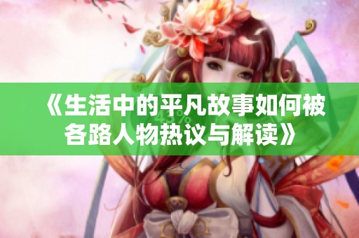 《生活中的平凡故事如何被各路人物热议与解读》