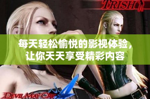 每天轻松愉悦的影视体验，让你天天享受精彩内容