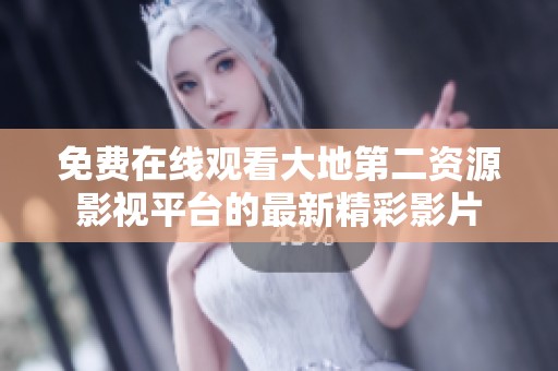 免费在线观看大地第二资源影视平台的最新精彩影片