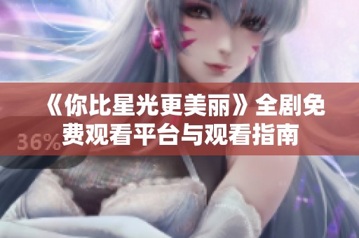 《你比星光更美丽》全剧免费观看平台与观看指南