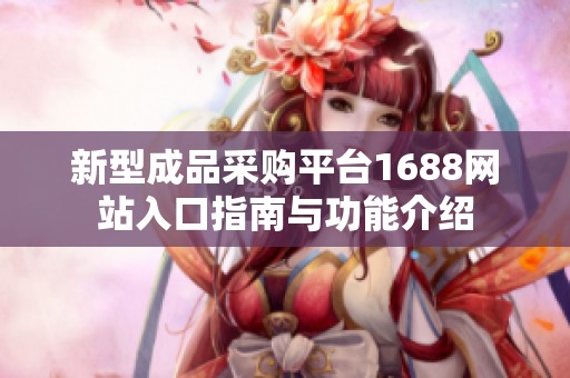 新型成品采购平台1688网站入口指南与功能介绍