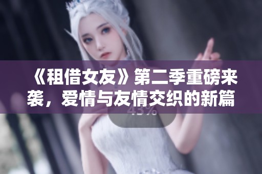 《租借女友》第二季重磅来袭，爱情与友情交织的新篇章展开