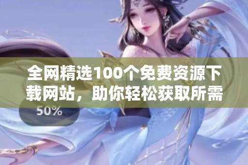 全网精选100个免费资源下载网站，助你轻松获取所需内容