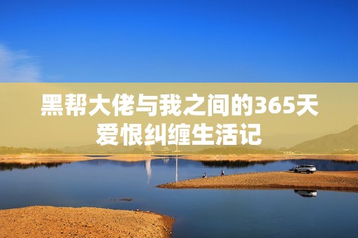 黑帮大佬与我之间的365天爱恨纠缠生活记