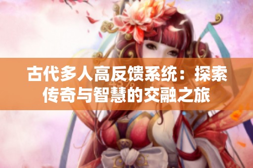 古代多人高反馈系统：探索传奇与智慧的交融之旅