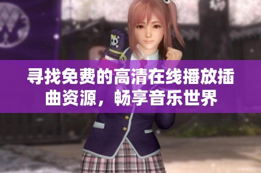 寻找免费的高清在线播放插曲资源，畅享音乐世界