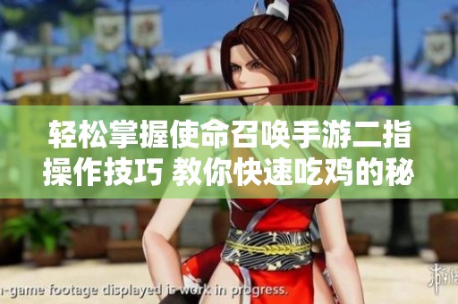 轻松掌握使命召唤手游二指操作技巧 教你快速吃鸡的秘诀与设置方法