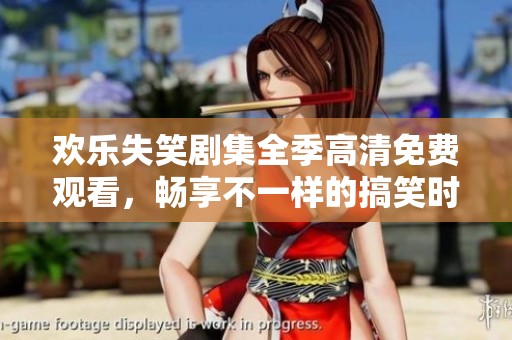 欢乐失笑剧集全季高清免费观看，畅享不一样的搞笑时光