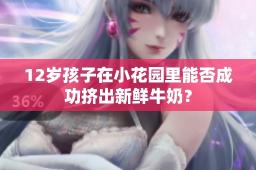 12岁孩子在小花园里能否成功挤出新鲜牛奶？
