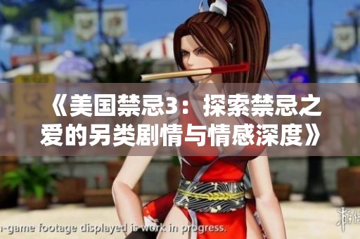 《美国禁忌3：探索禁忌之爱的另类剧情与情感深度》