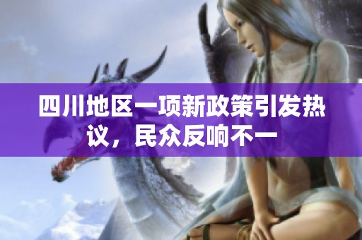四川地区一项新政策引发热议，民众反响不一
