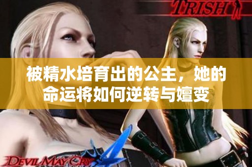 被精水培育出的公主，她的命运将如何逆转与嬗变