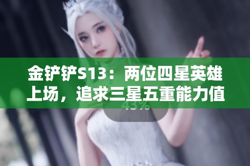金铲铲S13：两位四星英雄上场，追求三星五重能力值得期待与关注