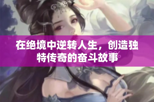 在绝境中逆转人生，创造独特传奇的奋斗故事