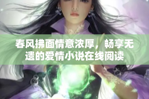 春风拂面情意浓厚，畅享无遗的爱情小说在线阅读