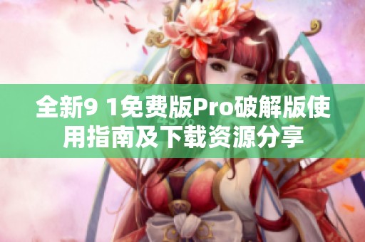 全新9 1免费版Pro破解版使用指南及下载资源分享