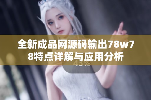 全新成品网源码输出78w78特点详解与应用分析