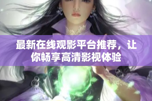 最新在线观影平台推荐，让你畅享高清影视体验