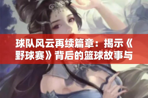 球队风云再续篇章：揭示《野球赛》背后的篮球故事与战术智慧