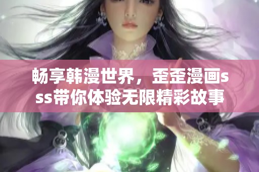 畅享韩漫世界，歪歪漫画sss带你体验无限精彩故事