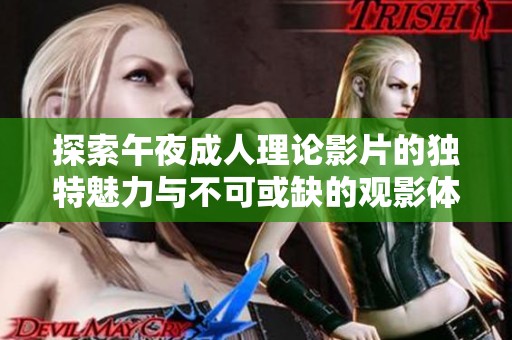 探索午夜成人理论影片的独特魅力与不可或缺的观影体验