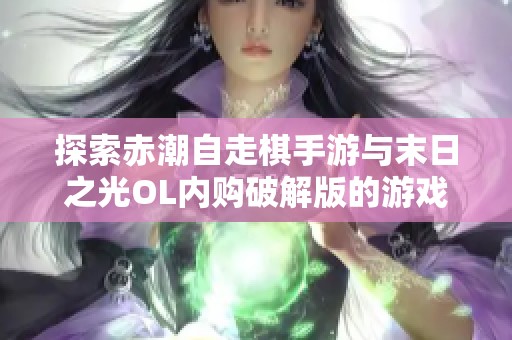 探索赤潮自走棋手游与末日之光OL内购破解版的游戏体验与折扣优惠对比分析