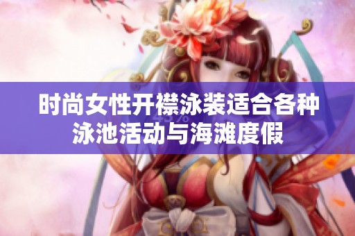时尚女性开襟泳装适合各种泳池活动与海滩度假