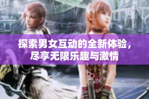 探索男女互动的全新体验，尽享无限乐趣与激情