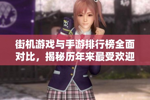 街机游戏与手游排行榜全面对比，揭秘历年来最受欢迎的游戏岁月与趋势分析